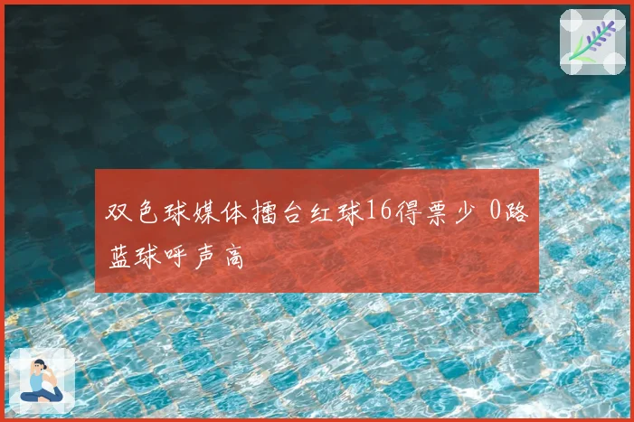 双色球媒体擂台红球16得票少 0路蓝球呼声高